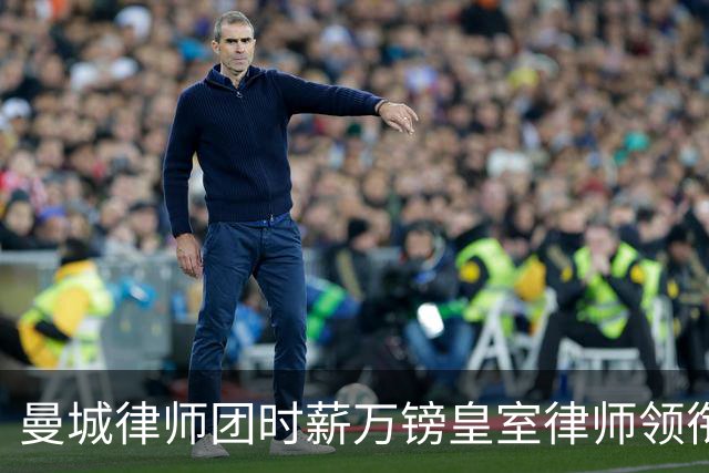 曼城律师团时薪万镑皇室律师领衔 据称是枪迷