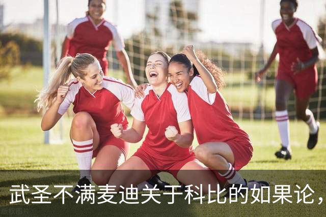 武圣不满麦迪关于科比的如果论，称麦迪队友姚明也很强